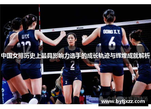 中国女排历史上最具影响力选手的成长轨迹与辉煌成就解析