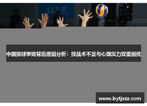 中国排球惨败背后原因分析：技战术不足与心理压力双重困扰