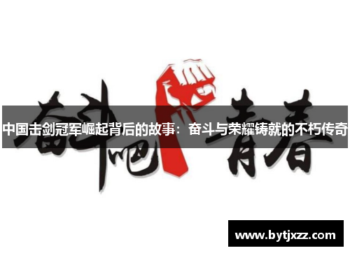 中国击剑冠军崛起背后的故事：奋斗与荣耀铸就的不朽传奇