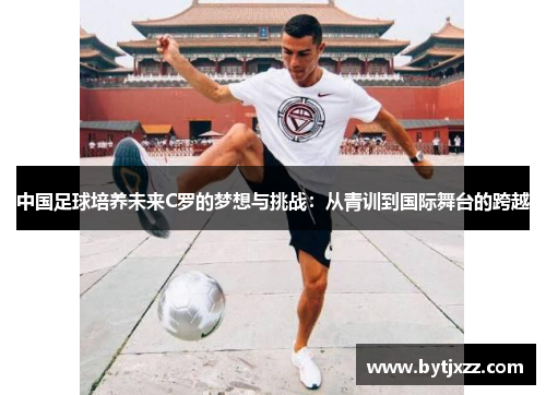 中国足球培养未来C罗的梦想与挑战：从青训到国际舞台的跨越