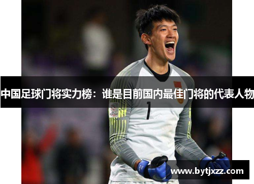 中国足球门将实力榜：谁是目前国内最佳门将的代表人物