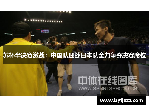 苏杯半决赛激战：中国队迎战日本队全力争夺决赛席位