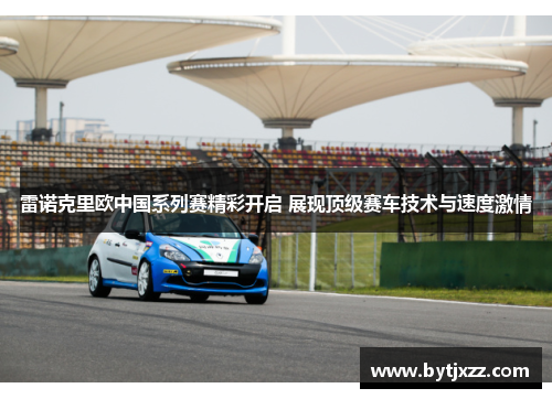 雷诺克里欧中国系列赛精彩开启 展现顶级赛车技术与速度激情